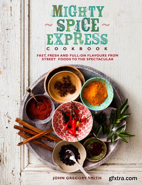 Mighty Spice Express Cookbook: Fast, Fresh and Full-on Flavours from Street Foods to the Spectacular