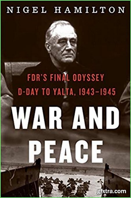 War and Peace: FDR’s Final Odyssey: D-Day to Yalta, 1943-1945