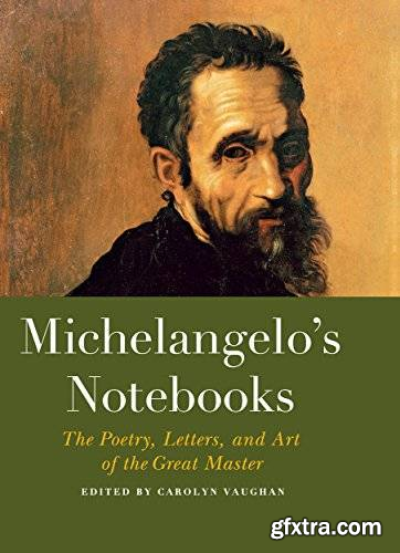 Michelangelo\'s Notebooks: The Poetry, Letters, and Art of the Great Master