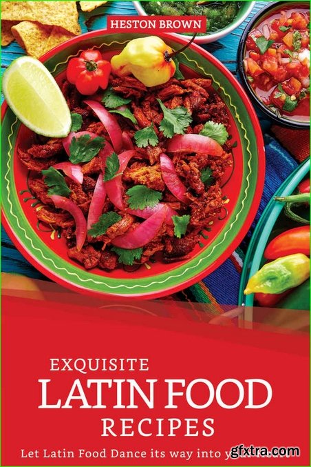 Exquisite Latin Food Recipes: Let Latin Food Dance its way into your Heart