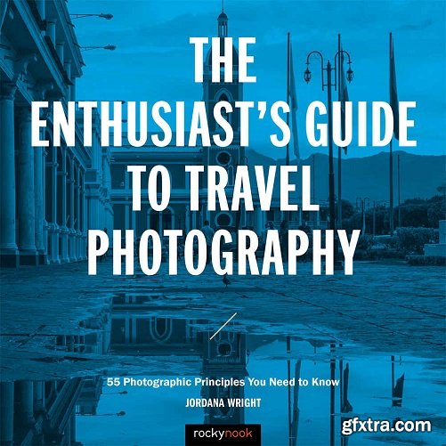 The Enthusiast\'s Guide to Travel Photography: 55 Photographic Principles You Need to Know