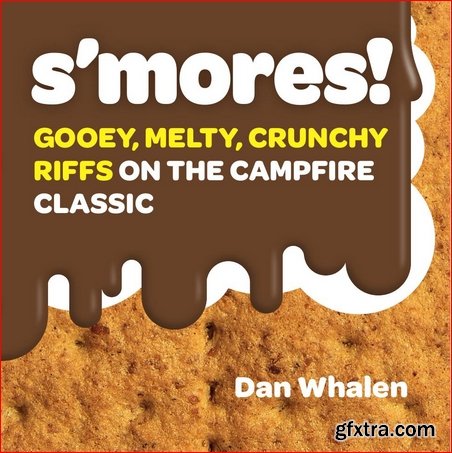 S\'mores!: Gooey, Melty, Crunchy Riffs on the Campfire Classic