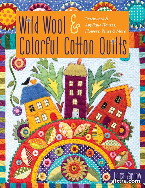 Wild Wool & Colorful Cotton Quilts: Patchwork & Appliqu?© Houses, Flowers, Vines & More