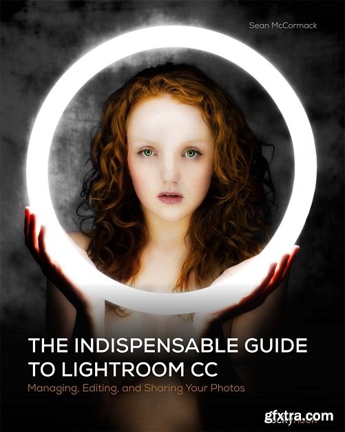 The Indispensable Guide to Lightroom CC: Managing, Editing, and Sharing Your Photos