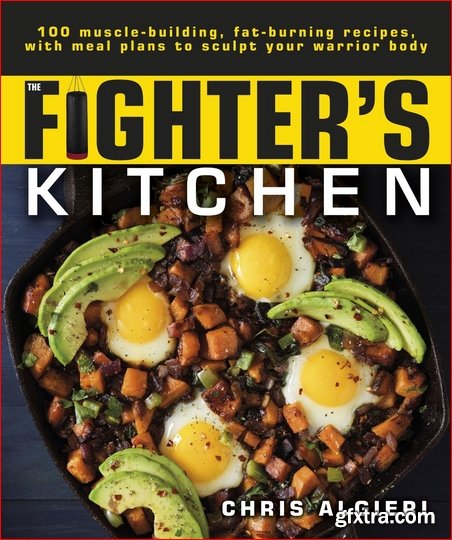 The Fighter\'s Kitchen: 100 Muscle-Building, Fat Burning Recipes, with meal Plans to Sculpt Your Warrior Body
