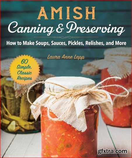 Amish Canning & Preserving: How to Make Soups, Sauces, Pickles, Relishes, and More