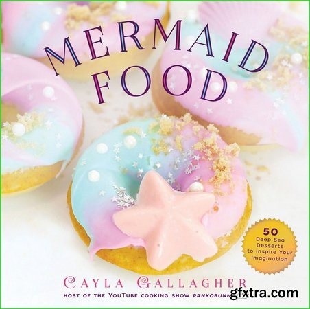 Mermaid Food: 50 Deep Sea Desserts to Inspire Your Imagination
