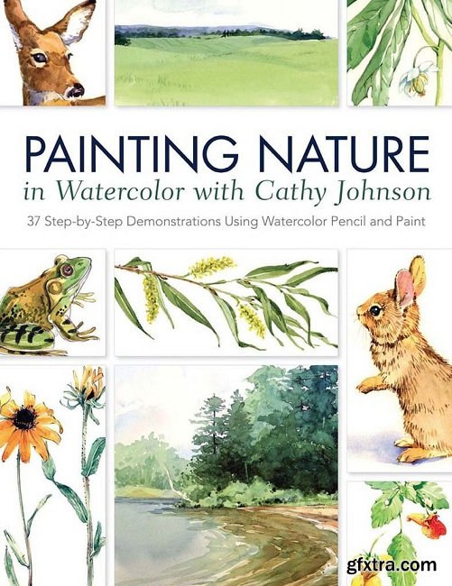 Painting Nature in Watercolor with Cathy Johnson: 37 Step-by-Step Demonstrations Using Watercolor Pencil and Paint