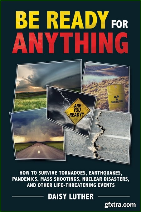 Be Ready for Anything: How to Survive Tornadoes, Earthquakes, Pandemics, Mass Shootings, Nuclear Disasters, and Other Life-Threatening Events