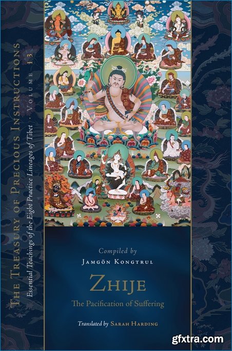 Zhije: The Pacification of Suffering: Essential Teachings of the Eight Practice Lineages of Tibet, Volume 13 (The Treasury of Precious Instructions)