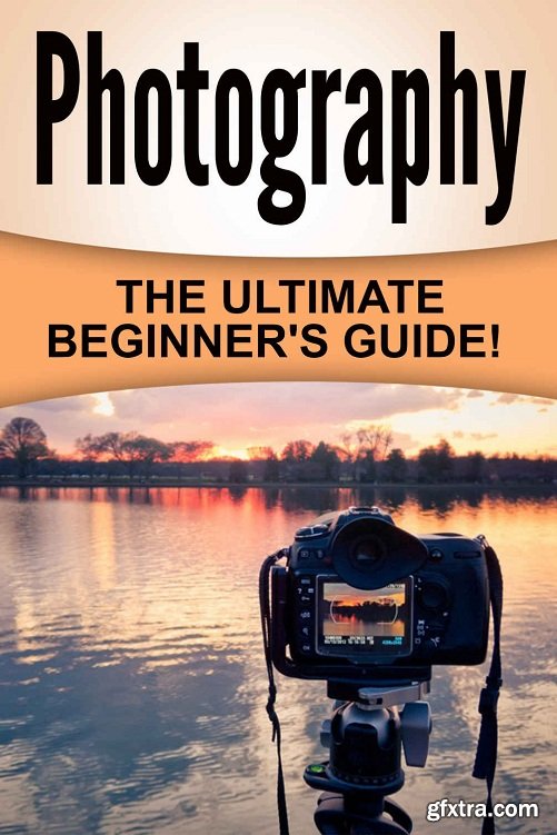 Photography: The Ultimate Beginner\'s Guide!