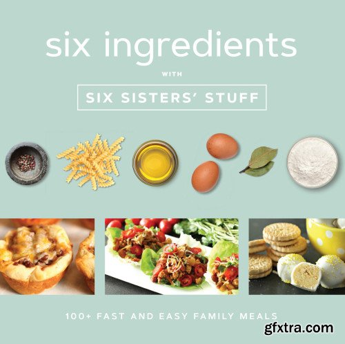 Six Ingredients with Six Sisters\' Stuff: 100+ Fast and Easy Family Meals