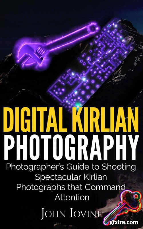 Digital Kirlian Photography: Photographer\'s Guide for Shooting Spectacular Kirlian Photographs that Command Attention