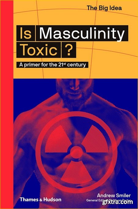 Is Masculinity Toxic?: A Primer for the 21st Centur (The Big Idea)