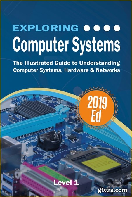 Exploring Computer Systems: The Illustrated Guide to Understanding Computer Systems, Hardware & Networks