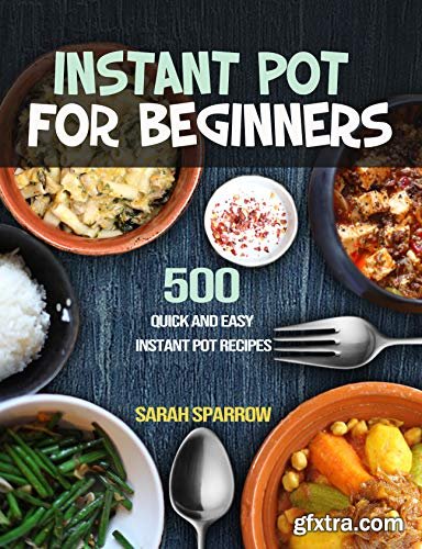 Instant Pot for Beginners: 500 Quick and Easy Instant Pot Recipes