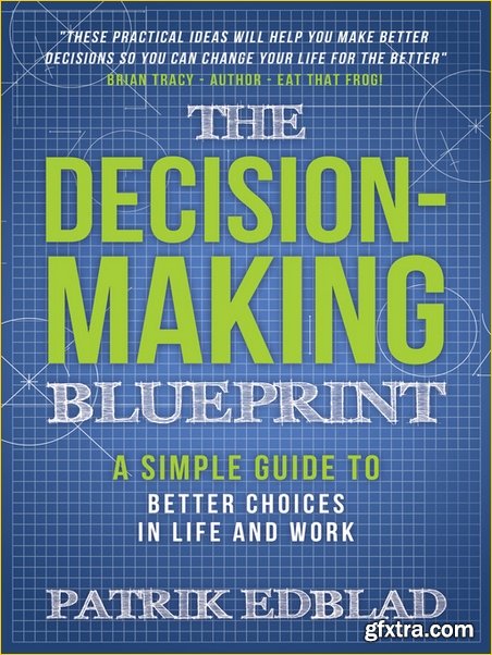 The Decision-Making Blueprint: A Simple Guide to Better Choices in Life and Work (The Good Life Blueprints, Book 3)