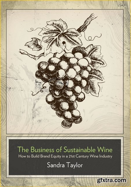 The Business of Sustainable Wine : How to Build Brand Equity in a 21st Century Wine Industry