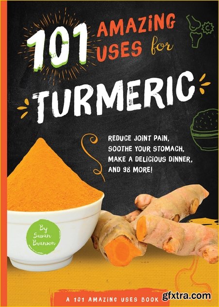 101 Amazing Uses for Turmeric: Reduce joint pain, soothe your stomach, make a delicious dinner, and 98 more! (101 Amazing Uses)