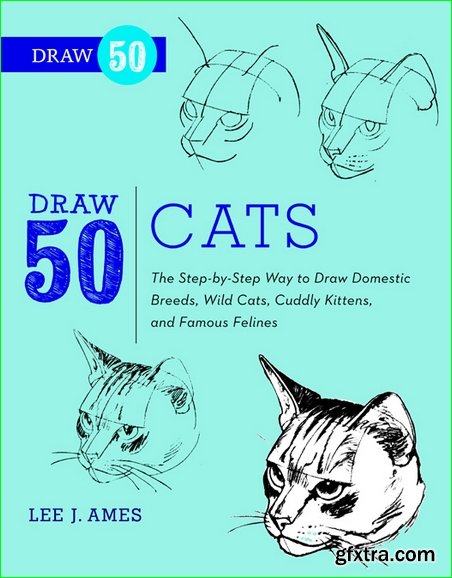 Draw 50 Cats: The Step-by-Step Way to Draw Domestic Breeds, Wild Cats, Cuddly Kittens, and Famous Felines