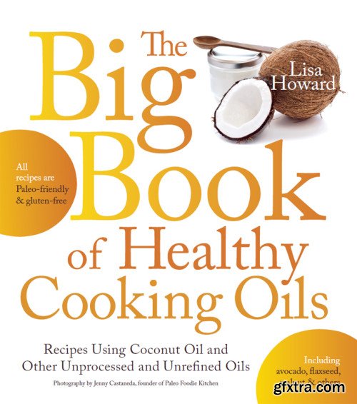 The Big Book of Healthy Cooking Oils: Recipes Using Coconut Oil and Other Unprocessed and Unrefined Oils