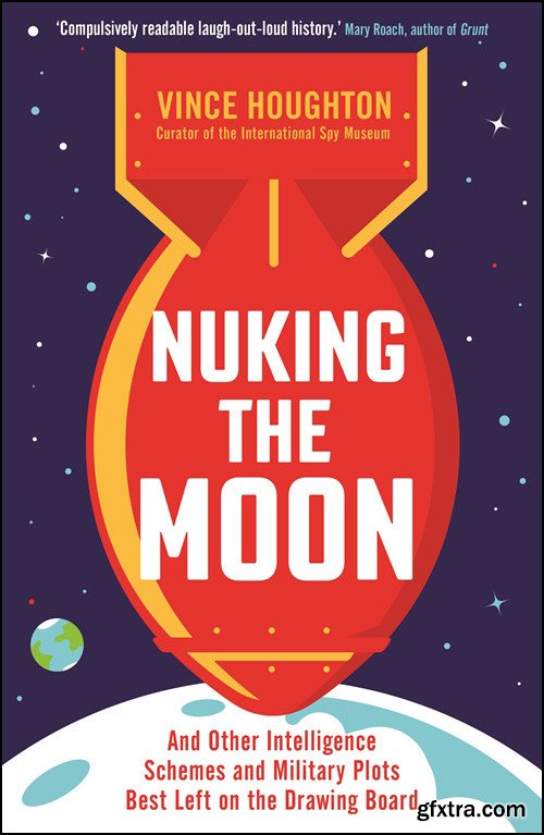 Nuking the Moon: And Other Intelligence Schemes and Military Plots Best Left on the Drawing Board, UK Edition