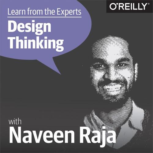 Oreilly - Learn from the Experts about Design Thinking: Naveen Raja