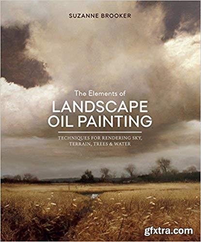The Elements of Landscape Oil Painting: Techniques for Rendering Sky, Terrain, Trees, and Water