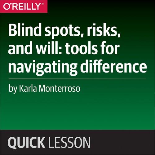 Oreilly - Blind spots, risks, and will: tools for navigating difference