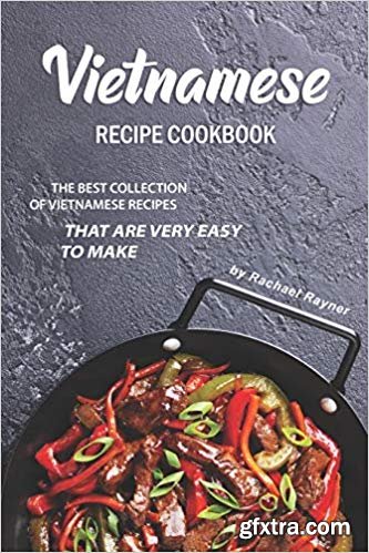 Vietnamese Recipe Cookbook: The Best Collection of Vietnamese Recipes that are Very Easy to Make