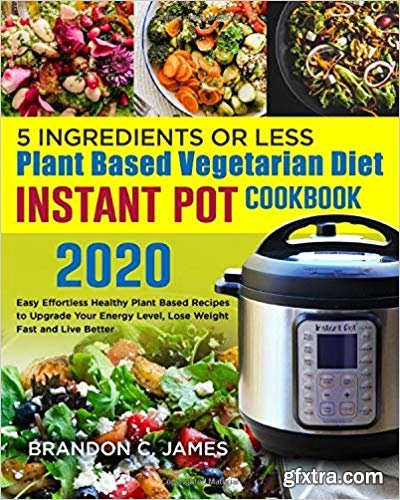 5 Ingredients or Less Plant Based Vegetarian Diet Instant Pot Cookbook 2020