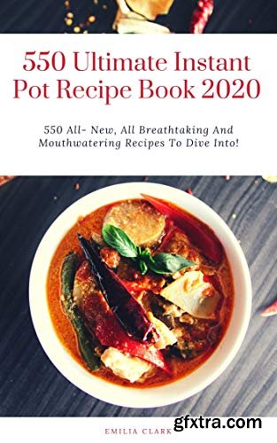 550 Ultimate Instant Pot Recipe Book 2020: 550 All- New, All Breathtaking And Mouthwatering Recipes To Dive Into!
