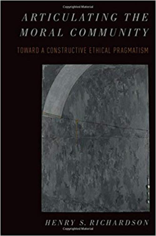 Articulating the Moral Community: Toward a Constructive Ethical Pragmatism (Oxford Moral Theory)