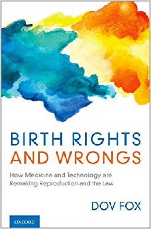Birth Rights and Wrongs: How Medicine and Technology are Remaking Reproduction and the Law