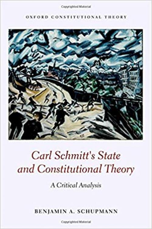 Carl Schmitt's State and Constitutional Theory: A Critical Analysis (Oxford Constitutional Theory)