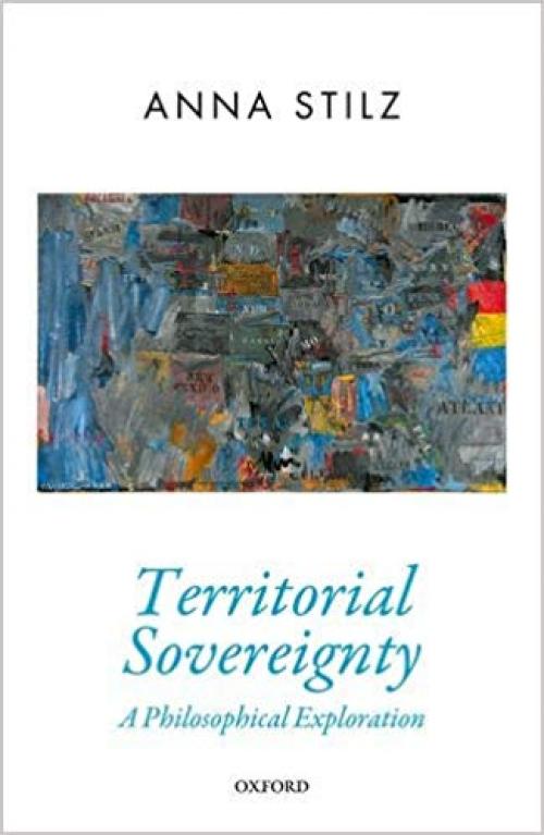Territorial Sovereignty: A Philosophical Exploration (Oxford Political Theory)