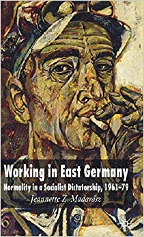 Working in East Germany: Normality in a Socialist Dictatorship 1961-79