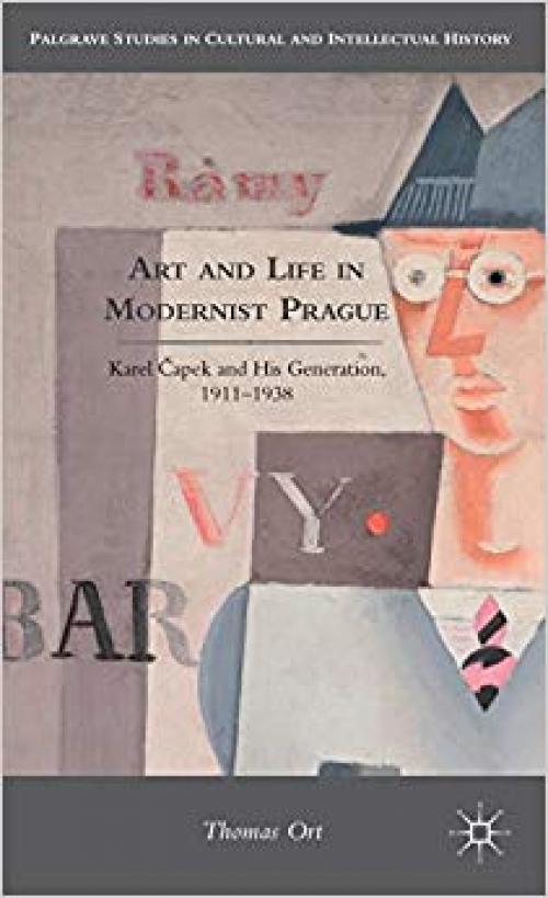 Art and Life in Modernist Prague: Karel Čapek and his Generation, 1911-1938 (Palgrave Studies in Cultural and Intellectual History)