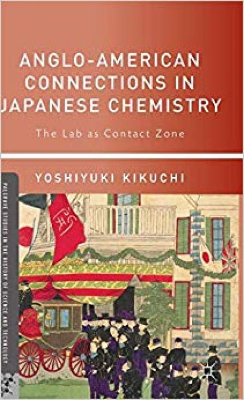 Anglo-American Connections in Japanese Chemistry: The Lab as Contact Zone (Palgrave Studies in the History of Science and Technology)