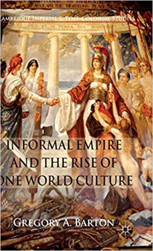 Informal Empire and the Rise of One World Culture (Cambridge Imperial and Post-Colonial Studies Series)
