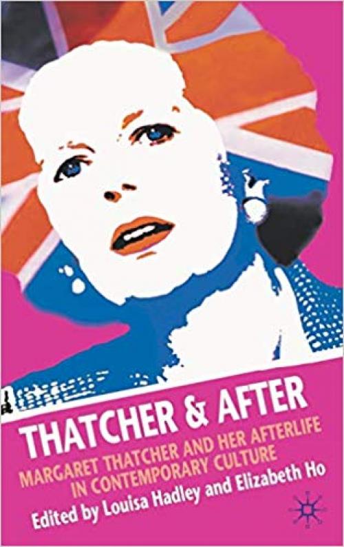 Thatcher and After: Margaret Thatcher and Her Afterlife in Contemporary Culture