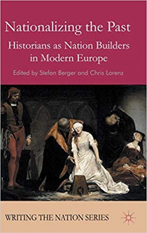 Nationalizing the Past: Historians as Nation Builders in Modern Europe (Writing the Nation)