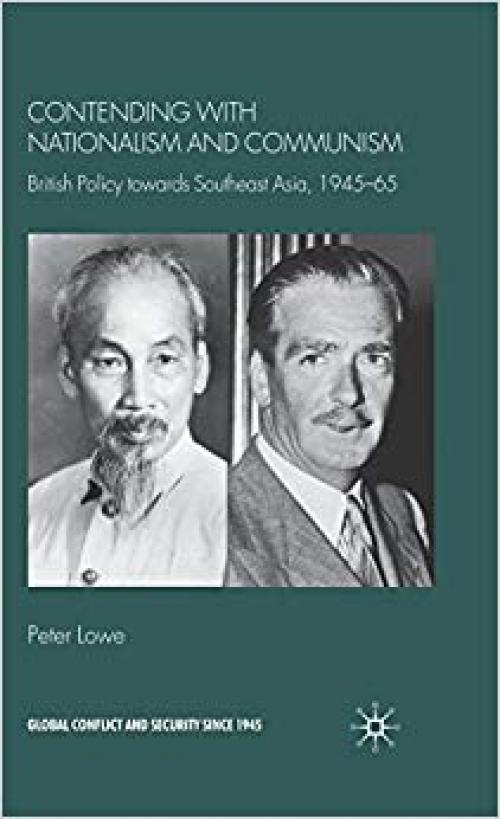 Contending With Nationalism and Communism: British Policy Towards Southeast Asia, 1945-65 (Global Conflict and Security since 1945)