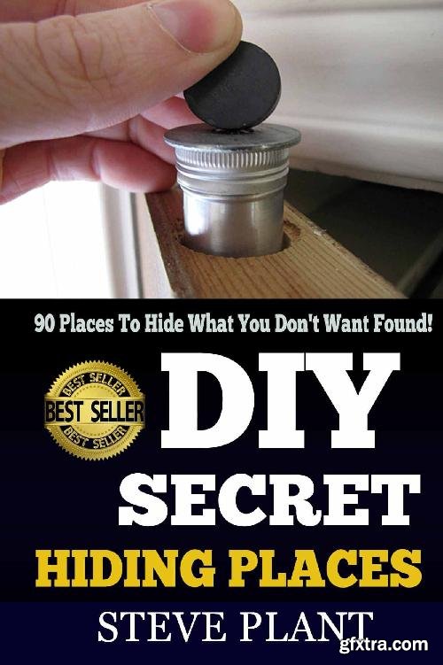DIY Secret Hiding Places: 90 Places To Hide What You Don\'t Want Found!