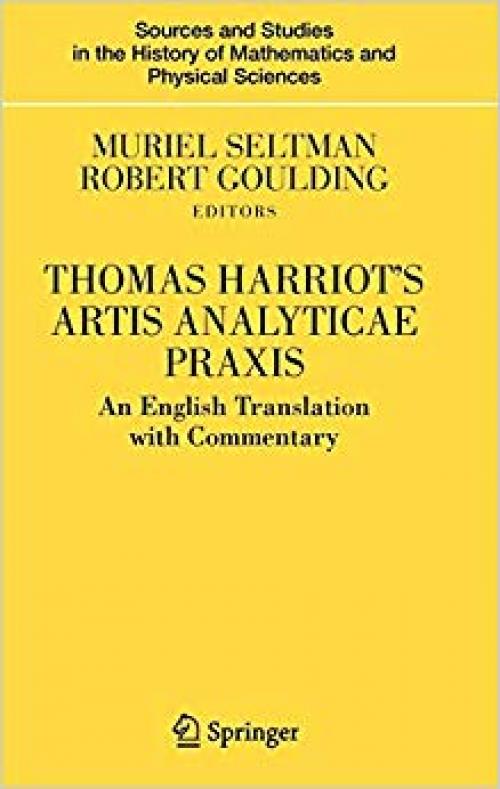 Thomas Harriot's Artis Analyticae Praxis: An English Translation with Commentary (Sources and Studies in the History of Mathematics and Physical Sciences)