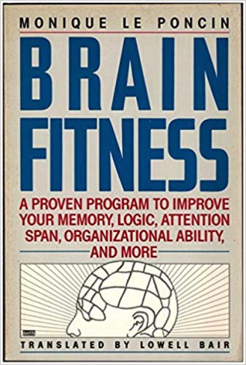 Brain Fitness: A Proven Program to Improve Your Memory, Logic, Attention Span, Organizational Ability, and More