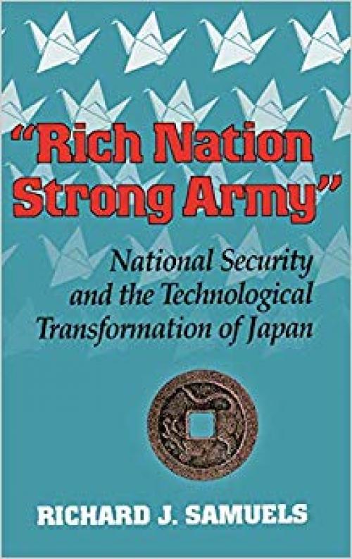 "Rich Nation, Strong Army": National Security and the Technological Transformation of Japan (Cornell Studies in Political Economy)