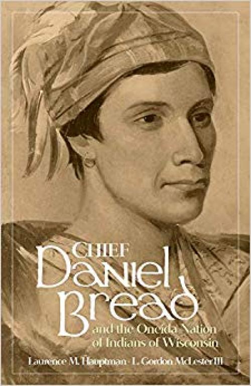 Chief Daniel Bread and the Oneida Nation of Indians of Wisconsin (Volume 241) (The Civilization of the American Indian Series)
