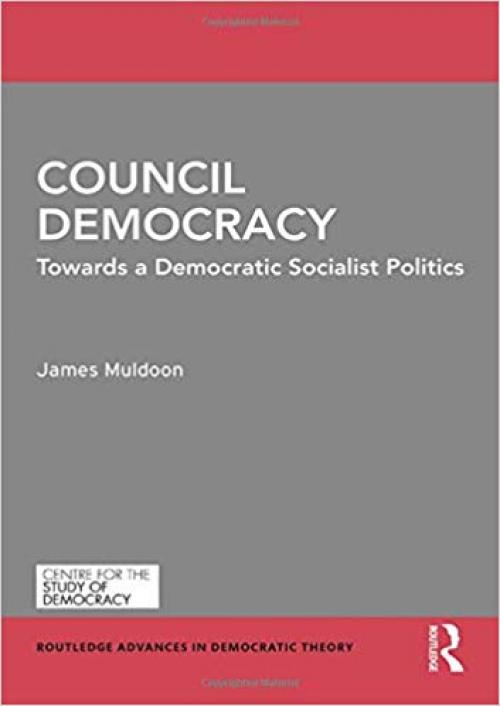 Council Democracy: Towards a Democratic Socialist Politics (Routledge Advances in Democratic Theory)
