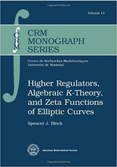 Higher Regulators, Algebraic $K$-Theory, and Zeta Functions of Elliptic Curves (CRM Monograph Series)
